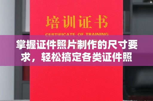 桦甸掌握证件照片制作的尺寸要求，轻松搞定各类证件照